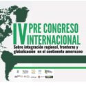 IV PRE-CONGRESO INTERNACIONAL sobre integración regional, fronteras y globalización en el continente americano